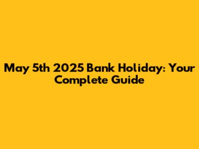 May 5th 2025 Bank Holiday: Your Complete Guide