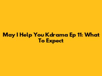 May I Help You Kdrama Ep 11: What To Expect