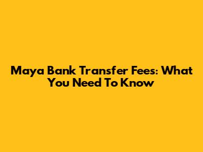 Maya Bank Transfer Fees: What You Need To Know