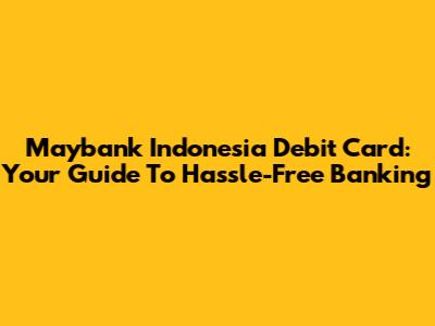 Maybank Indonesia Debit Card: Your Guide To Hassle-Free Banking