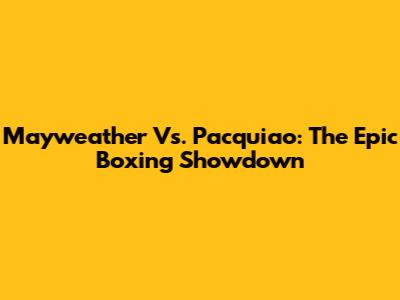 Mayweather Vs. Pacquiao: The Epic Boxing Showdown