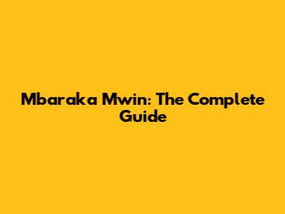 Mbaraka Mwin: The Complete Guide