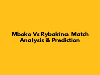 Mboko Vs Rybakina: Match Analysis & Prediction
