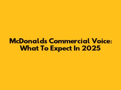 McDonald's Commercial Voice: What To Expect In 2025