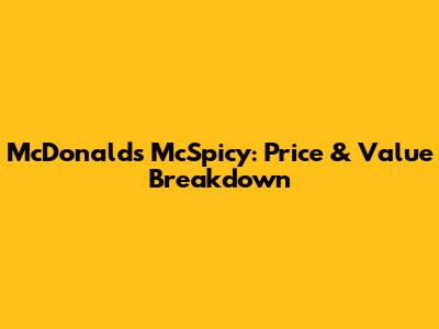McDonald's McSpicy: Price & Value Breakdown
