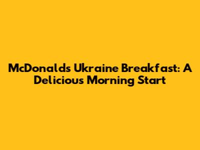McDonald's Ukraine Breakfast: A Delicious Morning Start