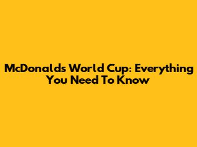 McDonald's World Cup: Everything You Need To Know