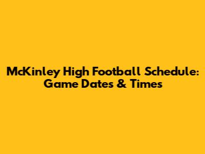 McKinley High Football Schedule: Game Dates & Times