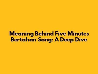 Meaning Behind Five Minutes' 'Bertahan' Song: A Deep Dive