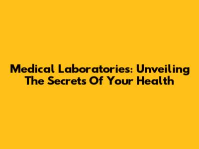 Medical Laboratories: Unveiling The Secrets Of Your Health