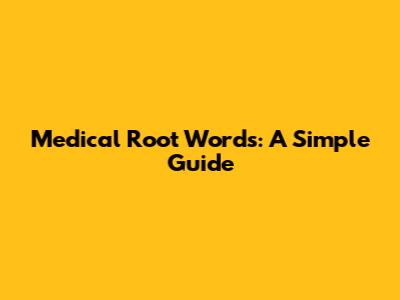 Medical Root Words: A Simple Guide