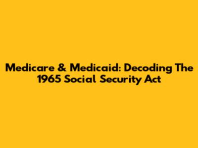Medicare & Medicaid: Decoding The 1965 Social Security Act