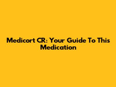 Medicort CR: Your Guide To This Medication