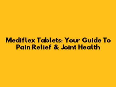 Mediflex Tablets: Your Guide To Pain Relief & Joint Health