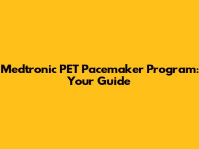 Medtronic PET Pacemaker Program: Your Guide