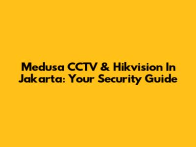 Medusa CCTV & Hikvision In Jakarta: Your Security Guide