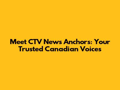 Meet CTV News Anchors: Your Trusted Canadian Voices