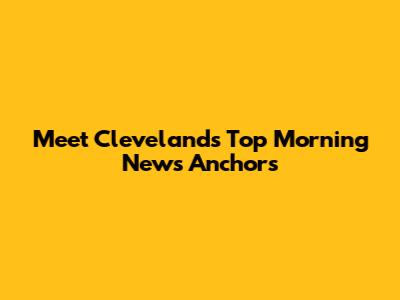 Meet Cleveland's Top Morning News Anchors