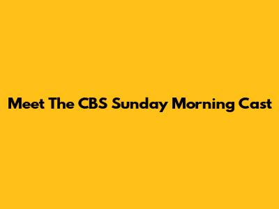 Meet The CBS Sunday Morning Cast