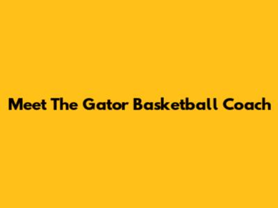 Meet The Gator Basketball Coach