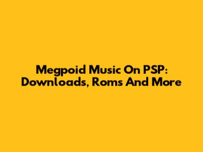 Megpoid Music On PSP: Downloads, Roms And More