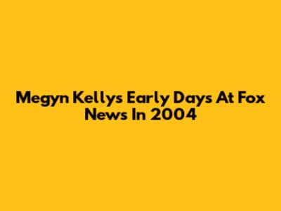 Megyn Kelly's Early Days At Fox News In 2004