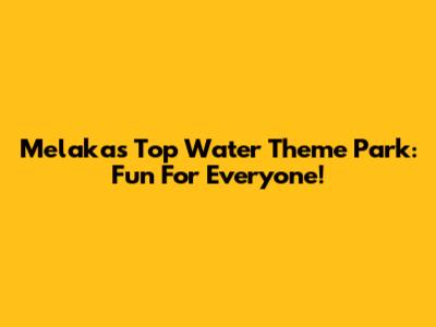 Melaka's Top Water Theme Park: Fun For Everyone!