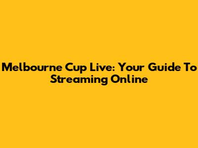 Melbourne Cup Live: Your Guide To Streaming Online