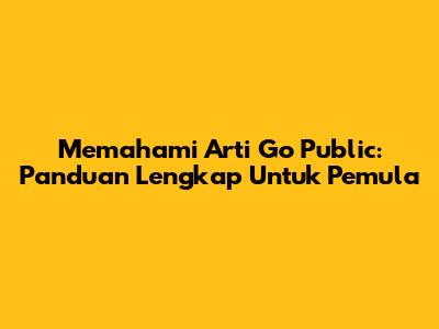 Memahami Arti Go Public: Panduan Lengkap Untuk Pemula