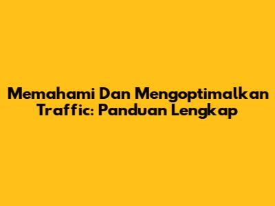 Memahami Dan Mengoptimalkan Traffic: Panduan Lengkap