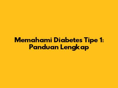 Memahami Diabetes Tipe 1: Panduan Lengkap