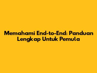 Memahami End-to-End: Panduan Lengkap Untuk Pemula