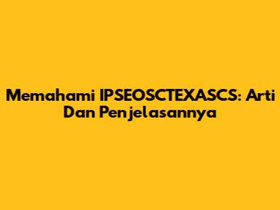 Memahami IPSEOSCTEXASCS: Arti Dan Penjelasannya