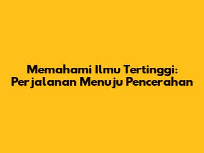Memahami Ilmu Tertinggi: Perjalanan Menuju Pencerahan