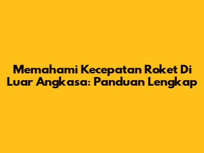 Memahami Kecepatan Roket Di Luar Angkasa: Panduan Lengkap