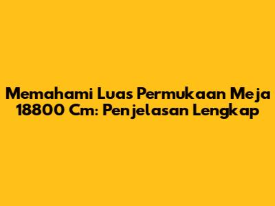 Memahami Luas Permukaan Meja 18800 Cm: Penjelasan Lengkap