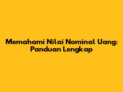 Memahami Nilai Nominal Uang: Panduan Lengkap