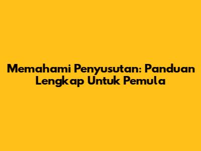 Memahami Penyusutan: Panduan Lengkap Untuk Pemula