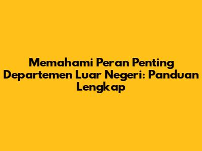 Memahami Peran Penting Departemen Luar Negeri: Panduan Lengkap