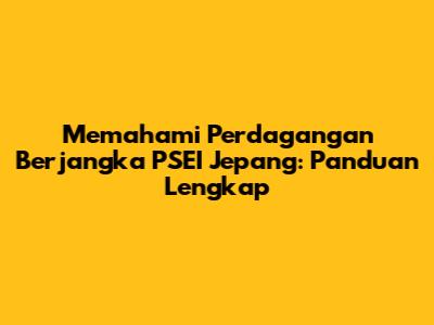 Memahami Perdagangan Berjangka PSEI Jepang: Panduan Lengkap