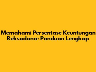 Memahami Persentase Keuntungan Reksadana: Panduan Lengkap