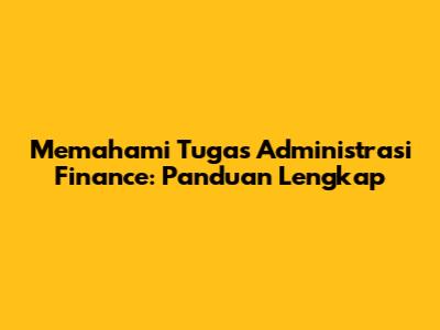 Memahami Tugas Administrasi Finance: Panduan Lengkap
