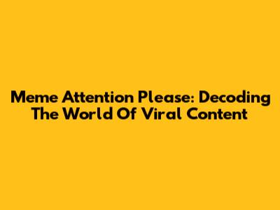 Meme Attention Please: Decoding The World Of Viral Content