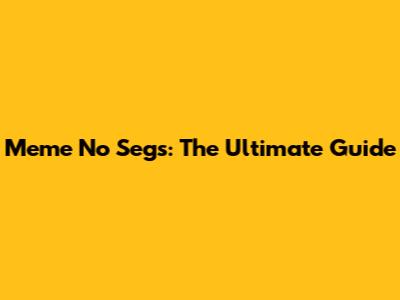 Meme No Segs: The Ultimate Guide
