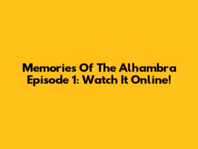 Memories Of The Alhambra Episode 1: Watch It Online!