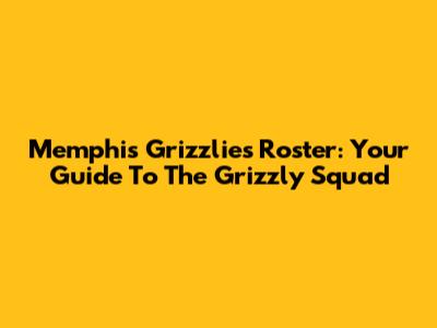 Memphis Grizzlies Roster: Your Guide To The Grizzly Squad