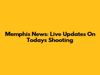 Memphis News: Live Updates On Today's Shooting