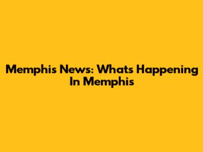Memphis News: What's Happening In Memphis