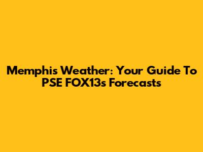 Memphis Weather: Your Guide To PSE FOX13's Forecasts