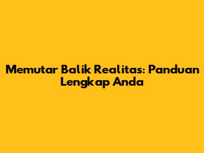 Memutar Balik Realitas: Panduan Lengkap Anda